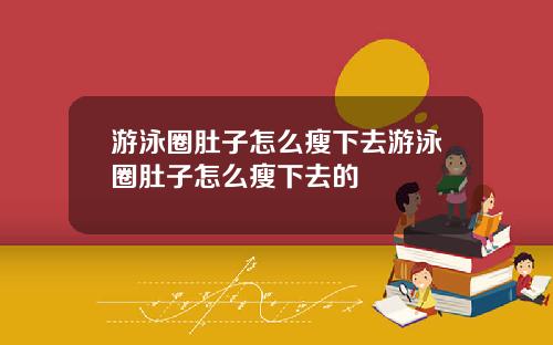 游泳圈肚子怎么瘦下去游泳圈肚子怎么瘦下去的