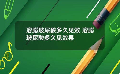 溶脂玻尿酸多久见效 溶脂玻尿酸多久见效果