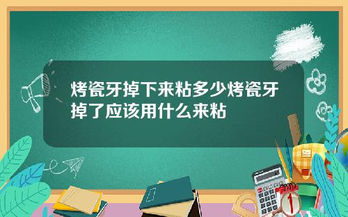 烤瓷牙掉下来粘多少烤瓷牙掉了应该用什么来粘