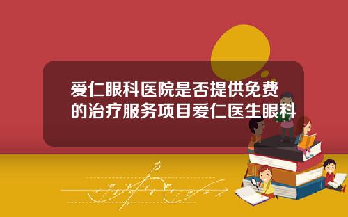 爱仁眼科医院是否提供免费的治疗服务项目爱仁医生眼科