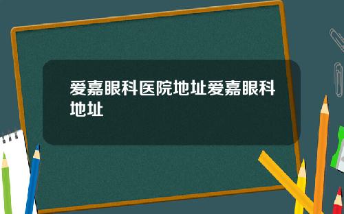 爱嘉眼科医院地址爱嘉眼科地址