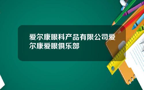 爱尔康眼科产品有限公司爱尔康爱眼俱乐部