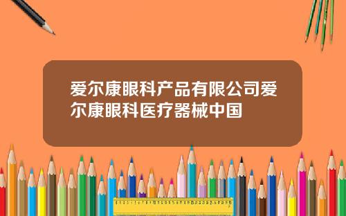 爱尔康眼科产品有限公司爱尔康眼科医疗器械中国