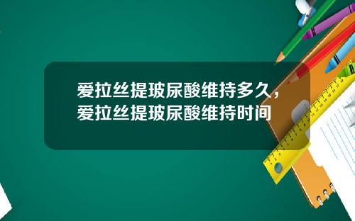 爱拉丝提玻尿酸维持多久，爱拉丝提玻尿酸维持时间