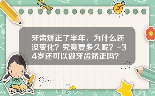 牙齿矫正了半年，为什么还没变化？究竟要多久呢？-34岁还可以做牙齿矫正吗？