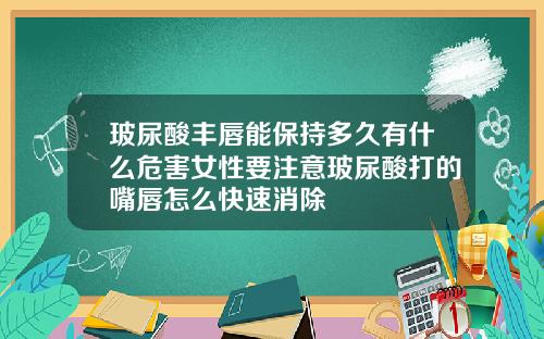 玻尿酸丰唇能保持多久有什么危害女性要注意玻尿酸打的嘴唇怎么快速消除