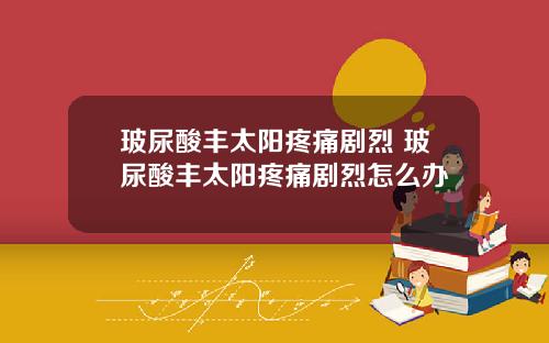 玻尿酸丰太阳疼痛剧烈 玻尿酸丰太阳疼痛剧烈怎么办
