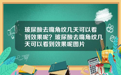 玻尿酸去嘴角纹几天可以看到效果呢？玻尿酸去嘴角纹几天可以看到效果呢图片