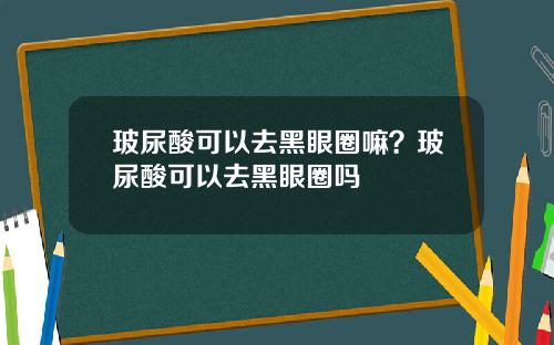 玻尿酸可以去黑眼圈嘛？玻尿酸可以去黑眼圈吗