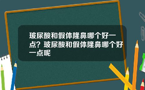 玻尿酸和假体隆鼻哪个好一点？玻尿酸和假体隆鼻哪个好一点呢