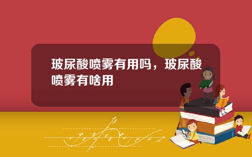 玻尿酸喷雾有用吗，玻尿酸喷雾有啥用