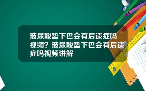 玻尿酸垫下巴会有后遗症吗视频？玻尿酸垫下巴会有后遗症吗视频讲解