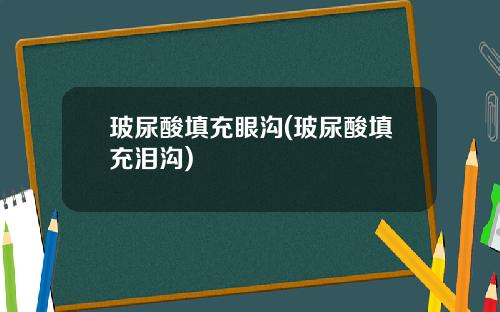 玻尿酸填充眼沟(玻尿酸填充泪沟)