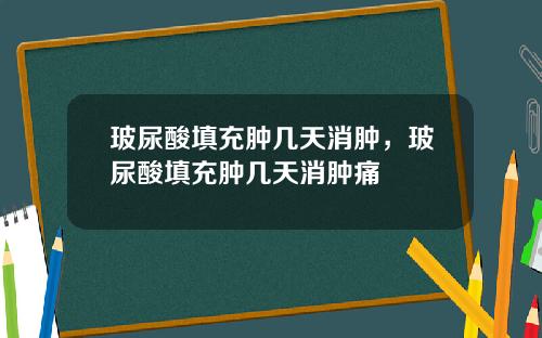 玻尿酸填充肿几天消肿，玻尿酸填充肿几天消肿痛