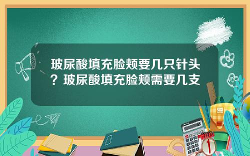 玻尿酸填充脸颊要几只针头？玻尿酸填充脸颊需要几支