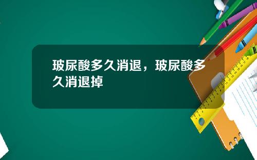 玻尿酸多久消退，玻尿酸多久消退掉