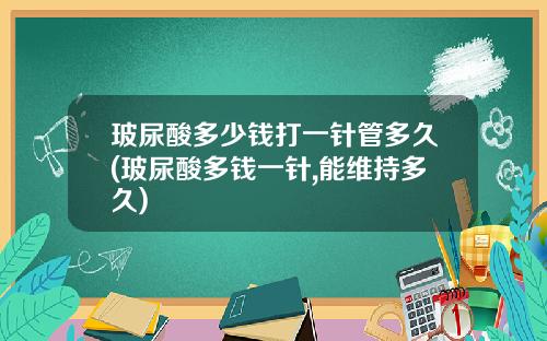 玻尿酸多少钱打一针管多久(玻尿酸多钱一针,能维持多久)