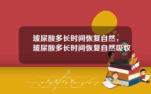 玻尿酸多长时间恢复自然，玻尿酸多长时间恢复自然吸收