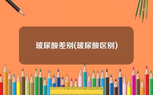 玻尿酸差别(玻尿酸区别)