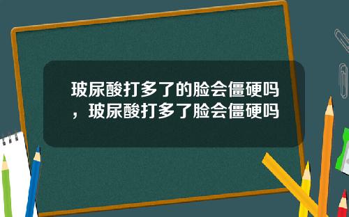 玻尿酸打多了的脸会僵硬吗，玻尿酸打多了脸会僵硬吗