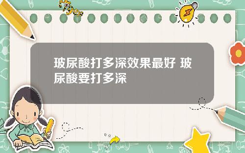 玻尿酸打多深效果最好 玻尿酸要打多深