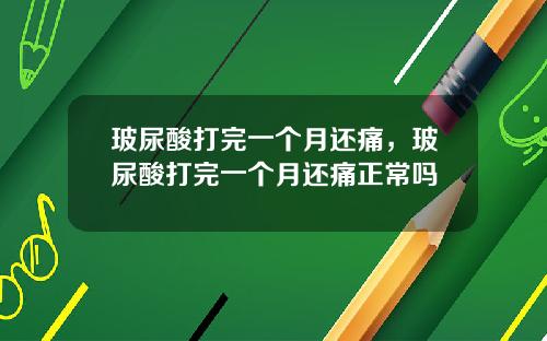 玻尿酸打完一个月还痛，玻尿酸打完一个月还痛正常吗