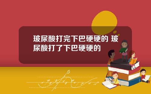 玻尿酸打完下巴硬硬的 玻尿酸打了下巴硬硬的