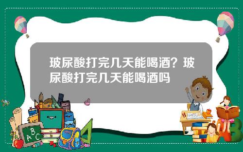 玻尿酸打完几天能喝酒？玻尿酸打完几天能喝酒吗