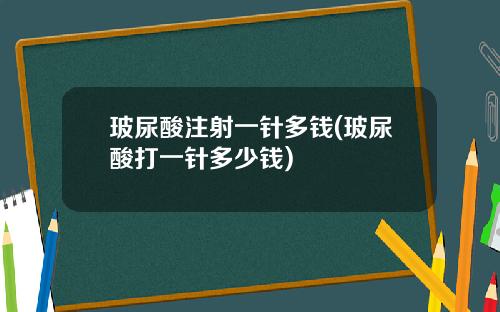 玻尿酸注射一针多钱(玻尿酸打一针多少钱)