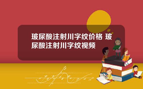 玻尿酸注射川字纹价格 玻尿酸注射川字纹视频