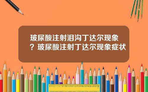 玻尿酸注射泪沟丁达尔现象？玻尿酸注射丁达尔现象症状