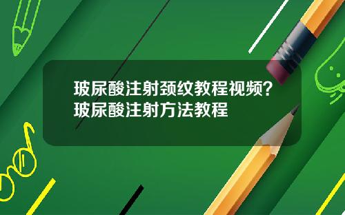 玻尿酸注射颈纹教程视频？玻尿酸注射方法教程