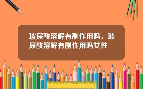 玻尿酸溶解有副作用吗，玻尿酸溶解有副作用吗女性