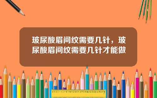 玻尿酸眉间纹需要几针，玻尿酸眉间纹需要几针才能做