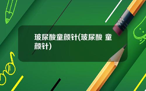 玻尿酸童颜针(玻尿酸 童颜针)