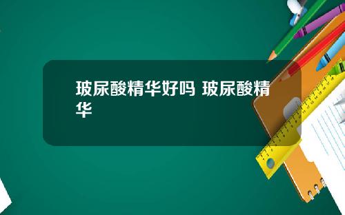 玻尿酸精华好吗 玻尿酸精华