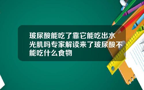 玻尿酸能吃了靠它能吃出水光肌吗专家解读来了玻尿酸不能吃什么食物