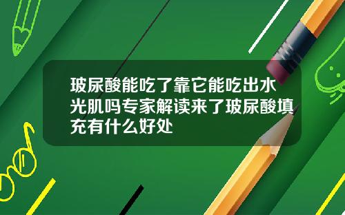 玻尿酸能吃了靠它能吃出水光肌吗专家解读来了玻尿酸填充有什么好处