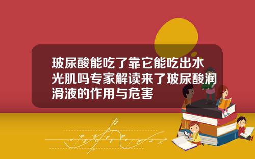 玻尿酸能吃了靠它能吃出水光肌吗专家解读来了玻尿酸润滑液的作用与危害
