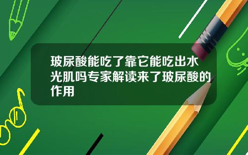 玻尿酸能吃了靠它能吃出水光肌吗专家解读来了玻尿酸的作用