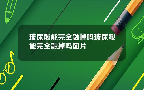 玻尿酸能完全融掉吗玻尿酸能完全融掉吗图片