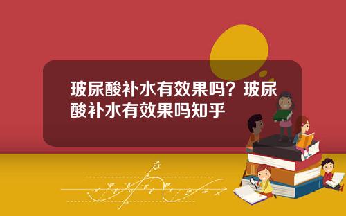 玻尿酸补水有效果吗？玻尿酸补水有效果吗知乎
