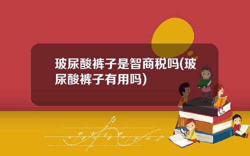 玻尿酸裤子是智商税吗(玻尿酸裤子有用吗)