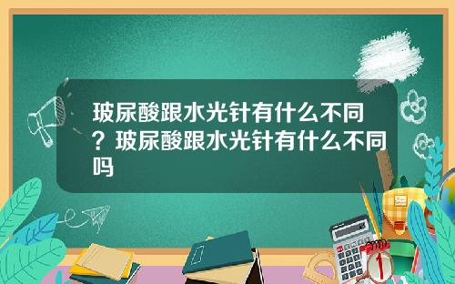 玻尿酸跟水光针有什么不同？玻尿酸跟水光针有什么不同吗