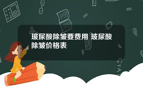 玻尿酸除皱要费用 玻尿酸除皱价格表