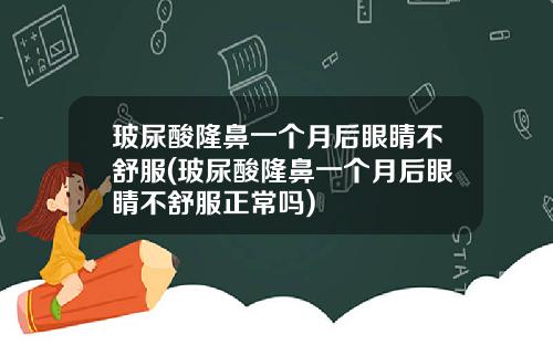 玻尿酸隆鼻一个月后眼睛不舒服(玻尿酸隆鼻一个月后眼睛不舒服正常吗)