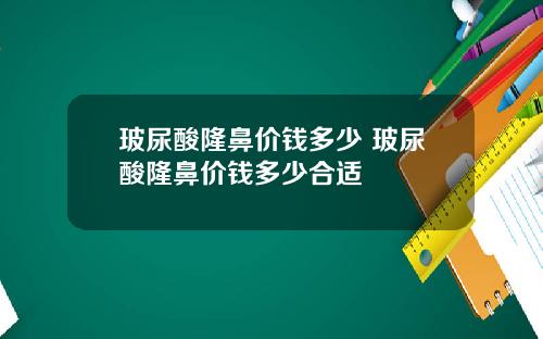 玻尿酸隆鼻价钱多少 玻尿酸隆鼻价钱多少合适