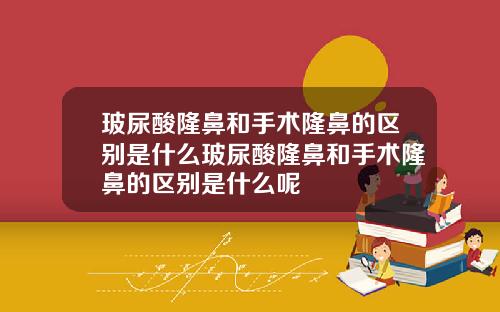 玻尿酸隆鼻和手术隆鼻的区别是什么玻尿酸隆鼻和手术隆鼻的区别是什么呢