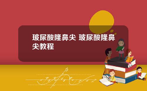 玻尿酸隆鼻尖 玻尿酸隆鼻尖教程
