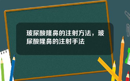 玻尿酸隆鼻的注射方法，玻尿酸隆鼻的注射手法